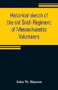 Historical sketch of the old Sixth Regiment of Massachusetts Volunteers - John W. Hanson
