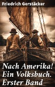 Nach Amerika! Ein Volksbuch. Erster Band - Friedrich Gerstäcker