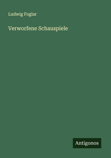 Verworfene Schauspiele - Ludwig Foglar