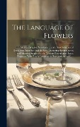 Cover-Bild zum Titel 'The Language of Flowers; With a Complete Vocabulary, and a New Selection of Quotations From the English Poets, Illustrating the Sentiment and Meaning' von 'Anonymous'