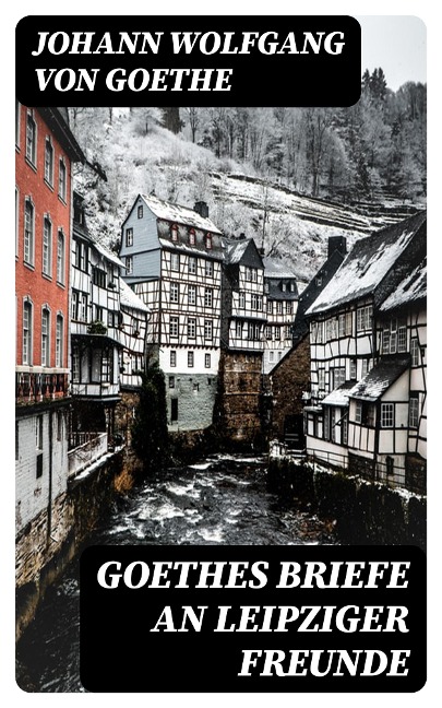 Goethes Briefe an Leipziger Freunde - Johann Wolfgang von Goethe