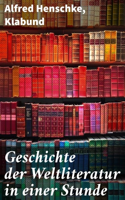 Geschichte der Weltliteratur in einer Stunde - Alfred Henschke, Klabund