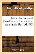 L'Auteur d'Un Moment. Comédie En Un Acte, En Vers Et En Vaudevilles - François-Pierre-Auguste Léger