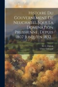 Cover-Bild zum Titel 'Histoire Du Gouvernement De Neuchatel Sous La Domination Prussienne, Depuis 1807 Jusqu'en 1832...' von 'H C DuBois, Ulysse Guinand'