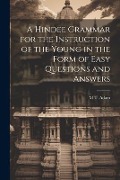 A Hindee Grammar for the Instruction of the Young in the Form of Easy Questions and Answers - M. T. Adam