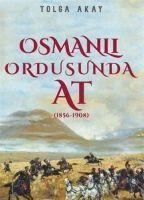 Osmanli Ordusunda At 1856-1908 - Tolga Akay