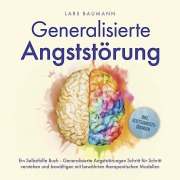 Cover-Bild zum Titel 'Generalisierte Angststörung: Ein Selbsthilfe Buch - Generalisierte Angststörungen Schritt für Schritt verstehen und bewältigen mit bewährten therapeutischen Modellen - inkl. Achtsamkeitsübungen' von 'Lars Baumann'