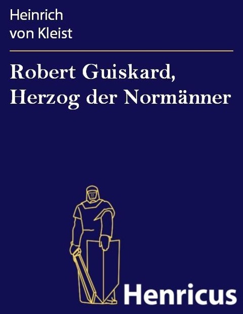 Robert Guiskard, Herzog der Normänner - Heinrich von Kleist