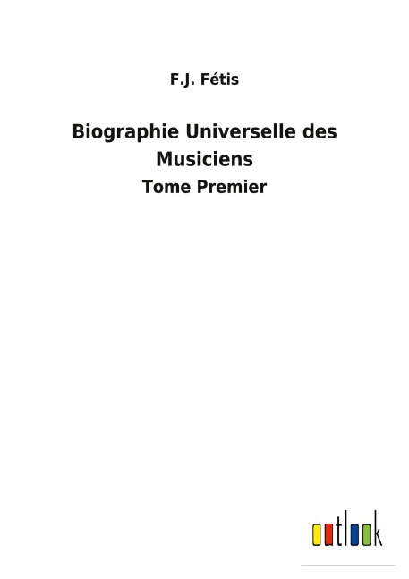 Biographie Universelle des Musiciens - F. J. Fétis