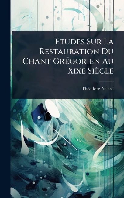 Etudes Sur La Restauration Du Chant GrÃ(c)gorien Au Xixe Siècle - Thã(c)Odore Nisard