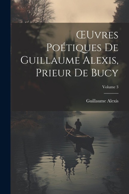 OEuvres Poétiques De Guillaume Alexis, Prieur De Bucy; Volume 3 - Guillaume Alexis