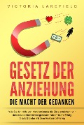 Cover-Bild zum Titel 'GESETZ DER ANZIEHUNG - Die Macht der Gedanken: Wie Sie mit Hilfe von Manifestierung die Ziele erreichen, von denen Sie schon immer geträumt haben! Mehr Erfolg, Glück & Liebe mit dem Resonanz Prinzip' von 'Victoria Lakefield'