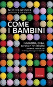 Cover-Bild zum Titel 'Come i bambini. Immagina, crea, gioca e condividi. Coltivare la creatività con il Lifelong Kindergarten del MIT' von 'Mitchel Resnick'