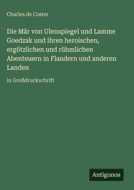 Die Mär von Ulenspiegel und Lamme Goedzak und ihren heroischen, ergötzlichen und rühmlichen Abenteuern in Flandern und anderen Landen - Charles De Coster