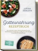 Cover-Bild zum Titel 'Gottesnahrung Rezeptbuch: Die leckersten Gottes Nahrung Rezepte für eine naturbelassene Ernährung im Alltag für mehr Energie, Gesundheit & Wohlbefinden - inkl. Brotrezepten, Dips, Elixieren uvm.' von 'Louisa Zierleyn'