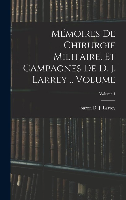 Mémoires de chirurgie militaire, et campagnes de D. J. Larrey .. Volume; Volume 1 - 