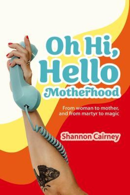 Oh Hi, Hello Motherhood - Shannon Cairney