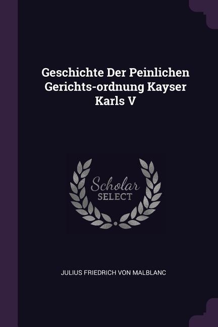 Geschichte Der Peinlichen Gerichts-ordnung Kayser Karls V - 