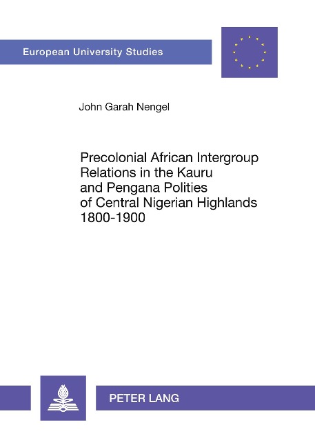 Precolonial African Intergroup Relations in Kauru and Pengana Polities of Central Nigerian Highlands 1800-1900 - John Garah Nengel