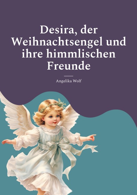 Desira, der Weihnachtsengel und ihre himmlischen Freunde - Angelika Wolf