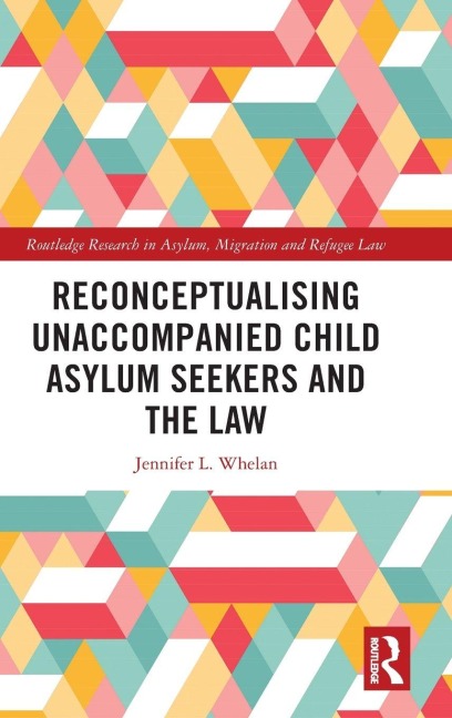 Reconceptualising Unaccompanied Child Asylum Seekers and the Law - Jennifer L. Whelan