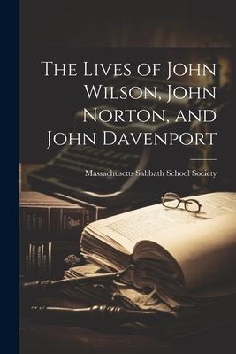 The Lives of John Wilson, John Norton, and John Davenport - Massachusetts Sabbath School Society