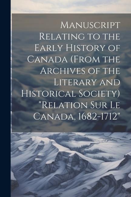 Manuscript relating to the early history of Canada (from the archives of the Literary and Historical Society) "Relation sur le Canada, 1682-1712" - Anonymous