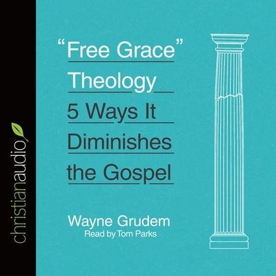 Free Grace Theology Lib/E: 5 Ways It Diminishes the Gospel - Wayne Grudem, Tom Parks