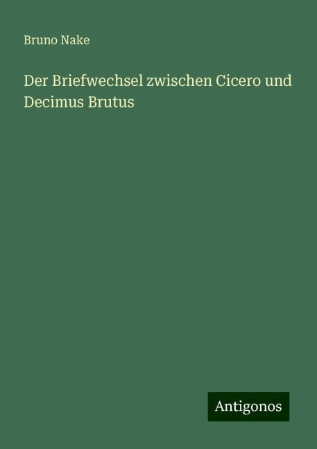 Der Briefwechsel zwischen Cicero und Decimus Brutus - Bruno Nake