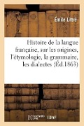 Histoire de la Langue Française, Études Sur Les Origines, l'Étymologie, La Grammaire, Les Dialectes - Émile Littré