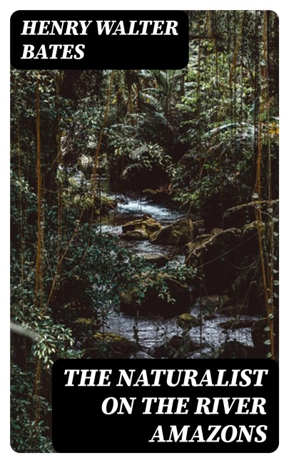 The Naturalist on the River Amazons - Henry Walter Bates