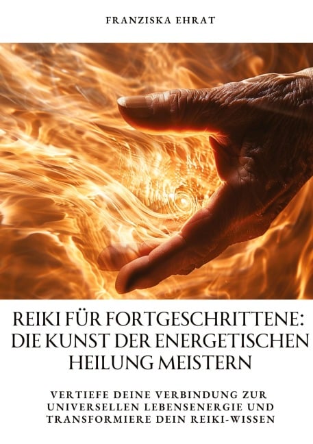 Reiki für Fortgeschrittene: Die Kunst der energetischen Heilung meistern - Franziska Ehrat