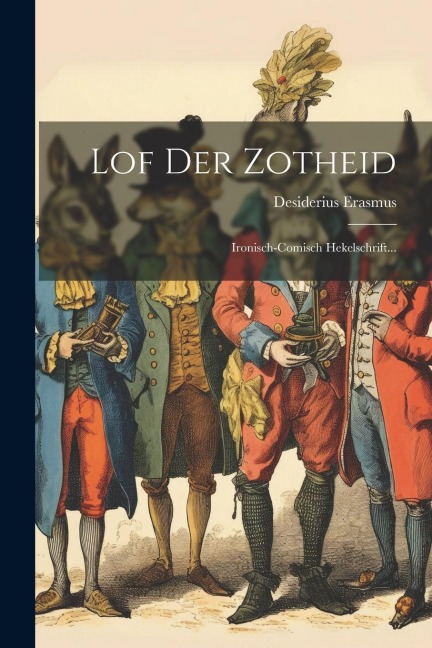 Lof Der Zotheid: Ironisch-comisch Hekelschrift... - Desiderius Erasmus