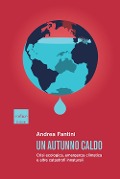 Un autunno caldo. Crisi ecologica, emergenza climatica e altre catastrofi innaturali - Andrea Fantini