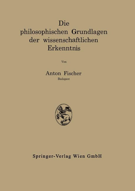 Die philosophischen Grundlagen der wissenschaftlichen Erkenntnis - Anton Fischer