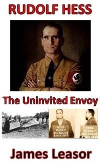 Rudolf Hess: The Uninvited Envoy - James Leasor