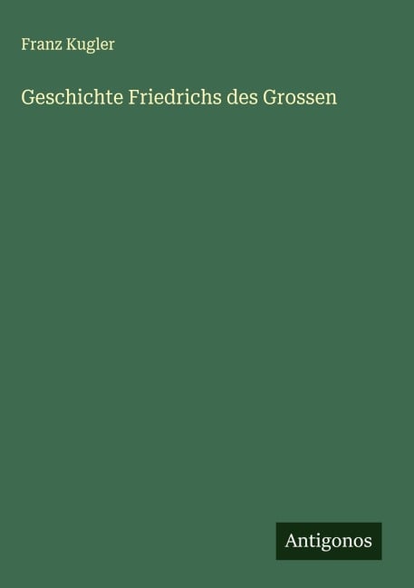 Geschichte Friedrichs des Grossen - Franz Kugler