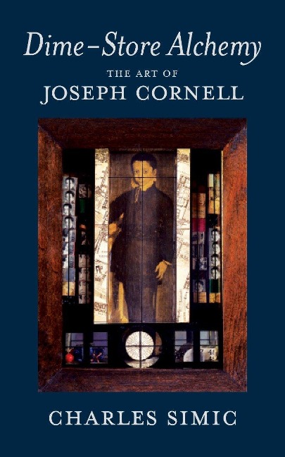 Dime-Store Alchemy: The Art of Joseph Cornell - Charles Simic