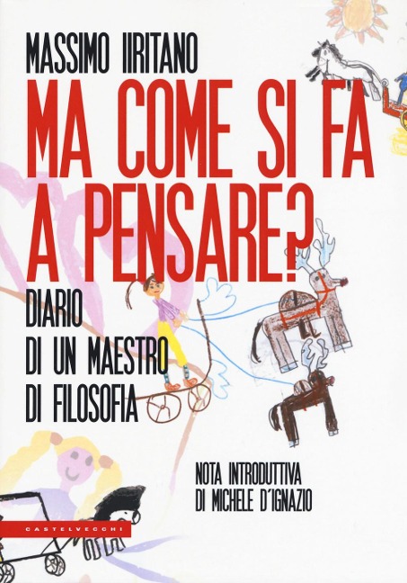 Ma come si fa a pensare? Diario di un maestro di filosofia - Massimo Iiritano
