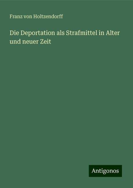 Die Deportation als Strafmittel in Alter und neuer Zeit - Franz Von Holtzendorff