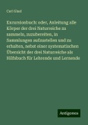 Excursionbuch: oder, Anleitung alle Körper der drei Naturreiche zu sammeln, zuzubereiten, in Sammlungen aufzustellen und zu erhalten, nebst einer systematischen Übersicht der drei Naturreiche als Hilfsbuch für Lehrende und Lernende - Carl Glasl