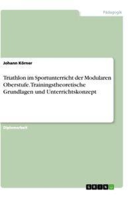 Triathlon im Sportunterricht der Modularen Oberstufe. Trainingstheoretische Grundlagen und Unterrichtskonzept - Johann Körner