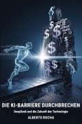 Cover-Bild zum Titel 'Die KI-Barriere durchbrechen: Die DeepSeek-Geschichte und die Zukunft der Technologie' von 'Alberto Rocha'
