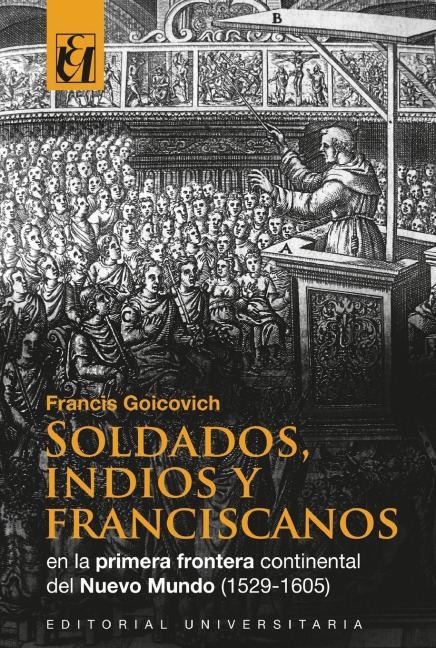 Soldados, indios y franciscanos en la primera frontera continental del nuevo mundo (1529-1605) - Francis Goicovich
