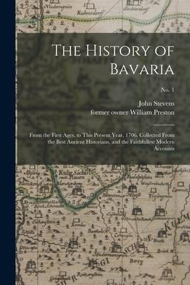 The History of Bavaria: From the First Ages, to This Present Year, 1706. Collected From the Best Ancient Historians, and the Faithfullest Mode - 