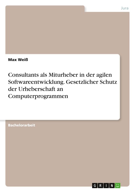 Consultants als Miturheber in der agilen Softwareentwicklung. Gesetzlicher Schutz der Urheberschaft an Computerprogrammen - Max Weiß