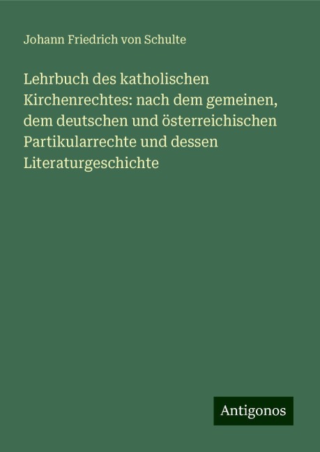 Lehrbuch des katholischen Kirchenrechtes: nach dem gemeinen, dem deutschen und österreichischen Partikularrechte und dessen Literaturgeschichte - Johann Friedrich Von Schulte