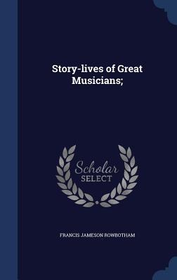 Story-lives of Great Musicians; - Francis Jameson Rowbotham
