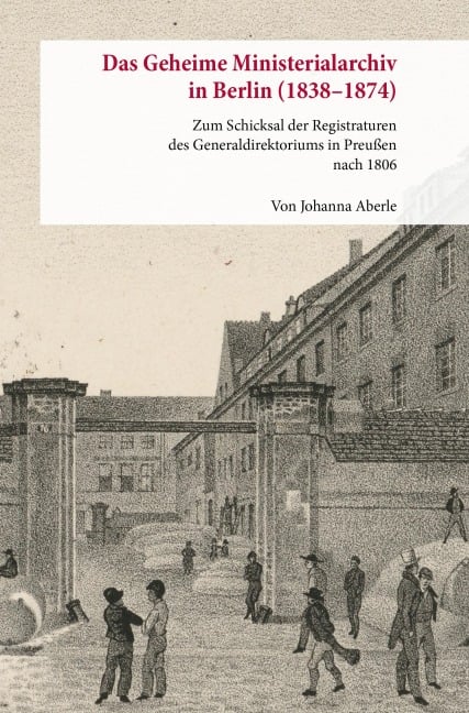 Das Geheime Ministerialarchiv in Berlin (1838-1874) - Johanna Aberle