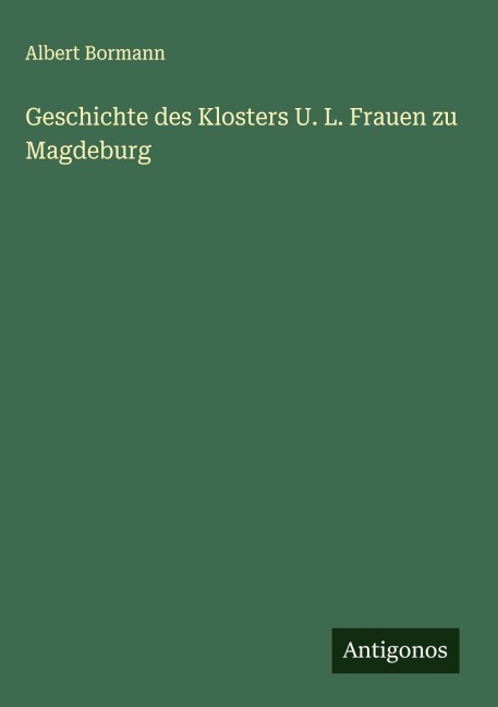 Geschichte des Klosters U. L. Frauen zu Magdeburg - Albert Bormann